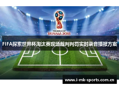 FIFA探索世界杯淘汰赛现场裁判判罚实时录音播报方案
