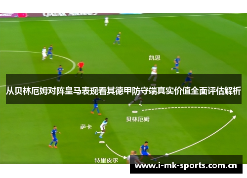 从贝林厄姆对阵皇马表现看其德甲防守端真实价值全面评估解析