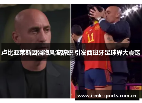 卢比亚莱斯因强吻风波辞职 引发西班牙足球界大震荡 卢比亚莱斯因强吻风波辞职 引发西班牙足球界大震荡